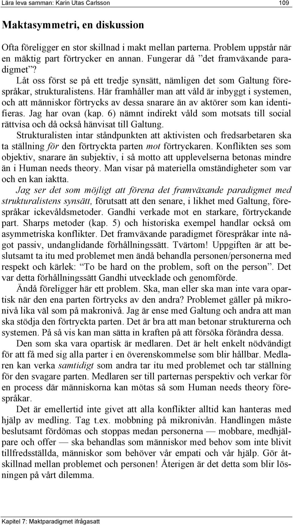 Här framhåller man att våld är inbyggt i systemen, och att människor förtrycks av dessa snarare än av aktörer som kan identifieras. Jag har ovan (kap.