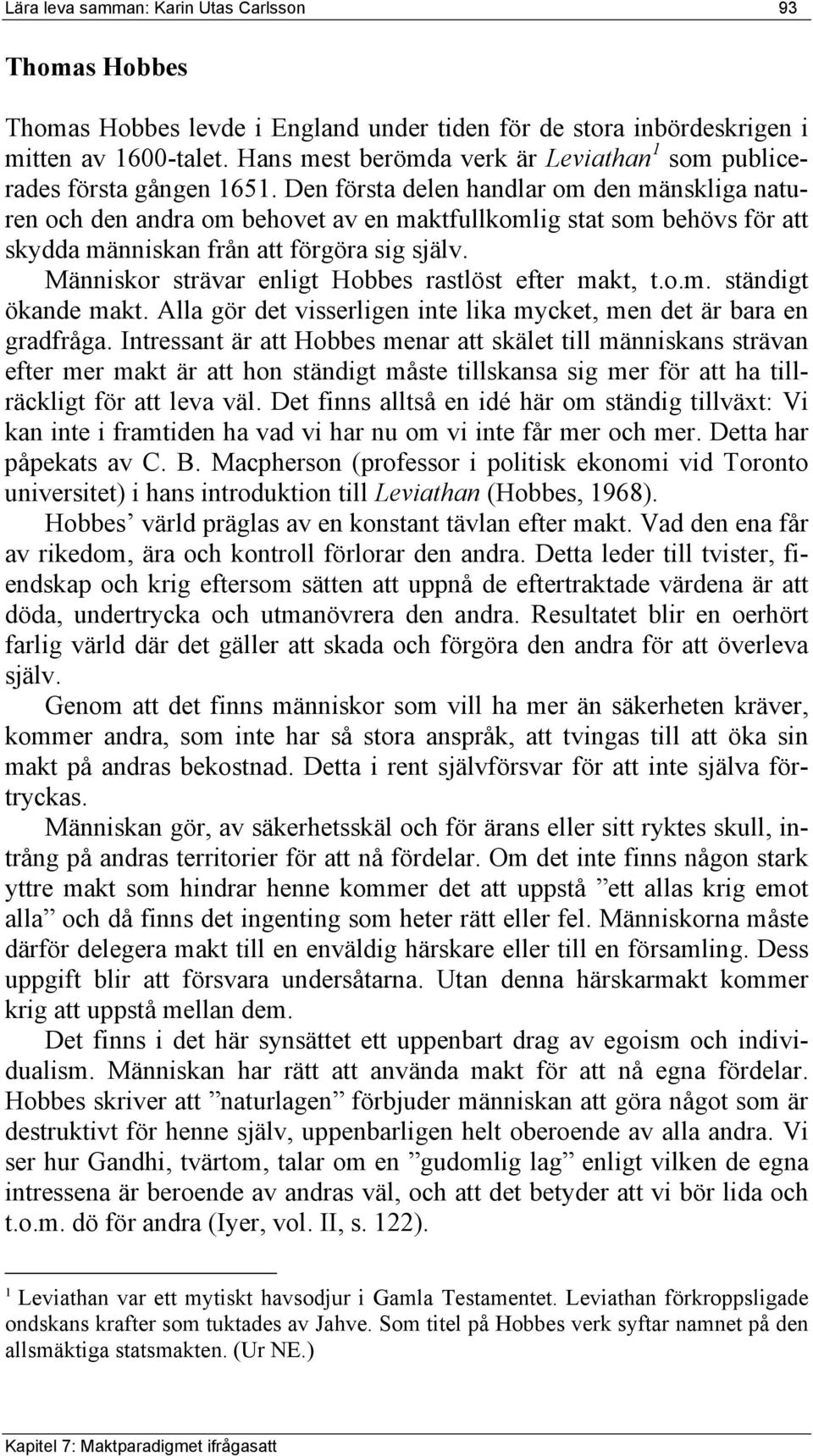 Den första delen handlar om den mänskliga naturen och den andra om behovet av en maktfullkomlig stat som behövs för att skydda människan från att förgöra sig själv.