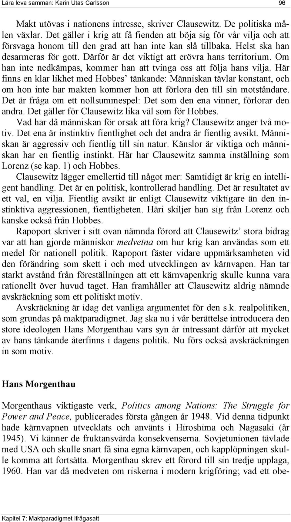 Därför är det viktigt att erövra hans territorium. Om han inte nedkämpas, kommer han att tvinga oss att följa hans vilja.