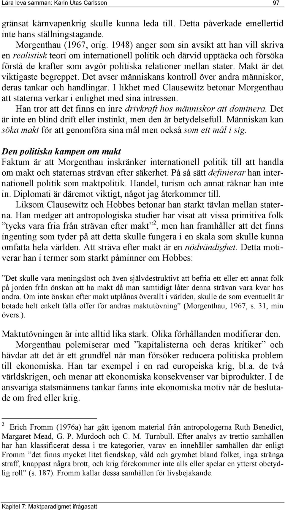 Makt är det viktigaste begreppet. Det avser människans kontroll över andra människor, deras tankar och handlingar.