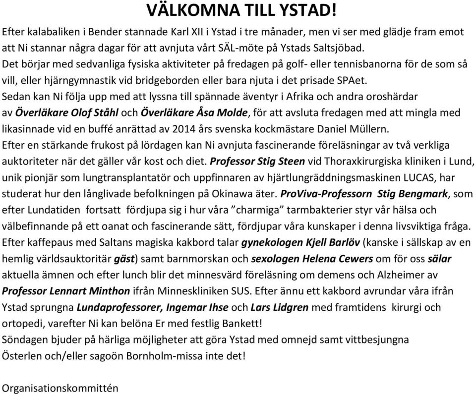 Sedan kan Ni följa upp med att lyssna till spännade äventyr i Afrika och andra oroshärdar av Överläkare Olof Ståhl och Överläkare Åsa Molde, för att avsluta fredagen med att mingla med likasinnade