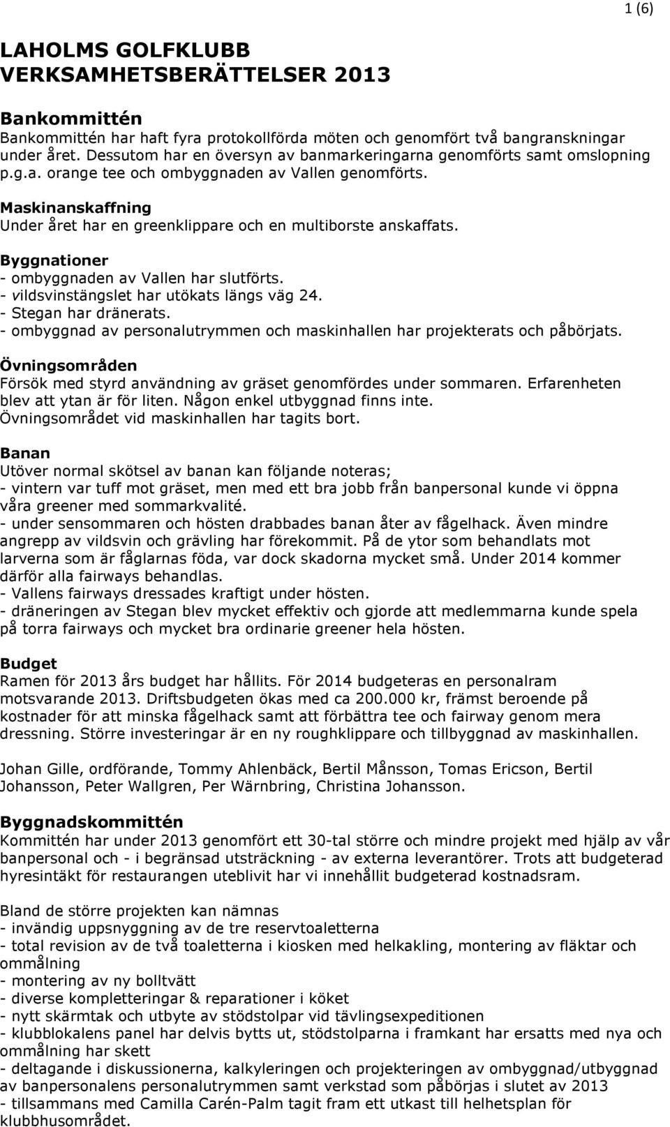 Maskinanskaffning Under året har en greenklippare och en multiborste anskaffats. Byggnationer - ombyggnaden av Vallen har slutförts. - vildsvinstängslet har utökats längs väg 24.