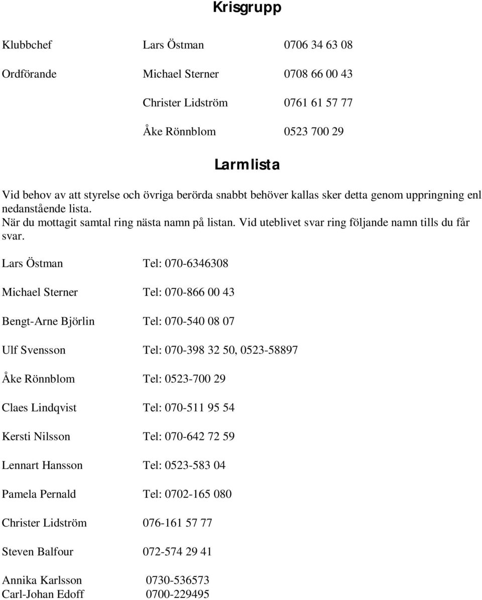 Lars Östman Tel: 070-6346308 Michael Sterner Tel: 070-866 00 43 Bengt-Arne Björlin Tel: 070-540 08 07 Ulf Svensson Tel: 070-398 32 50, 0523-58897 Åke Rönnblom Tel: 0523-700 29 Claes Lindqvist Tel: