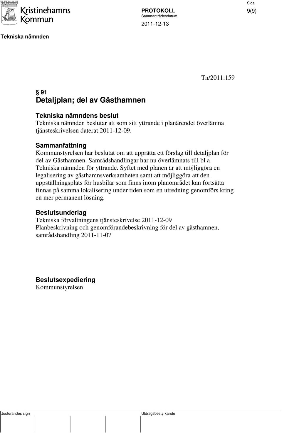 Syftet med planen är att möjliggöra en legalisering av gästhamnsverksamheten samt att möjliggöra att den uppställningsplats för husbilar som finns inom planområdet kan fortsätta finnas på samma