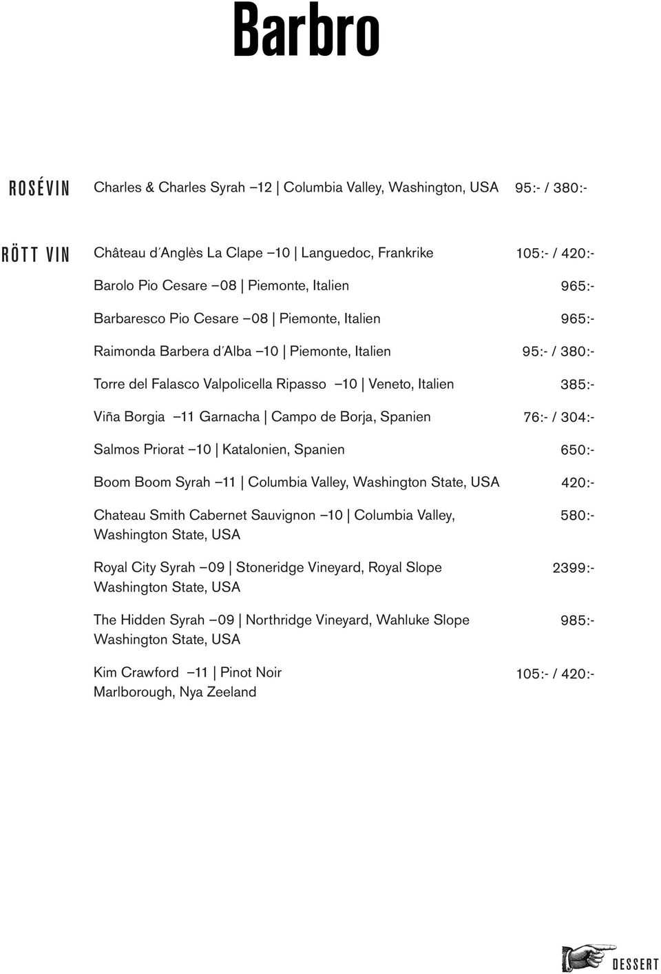 Priorat 10 Katalonien, Spanien Boom Boom Syrah 11 Columbia Valley, Chateau Smith Cabernet Sauvignon 10 Columbia Valley, Royal City Syrah 09 Stoneridge Vineyard, Royal Slope The Hidden