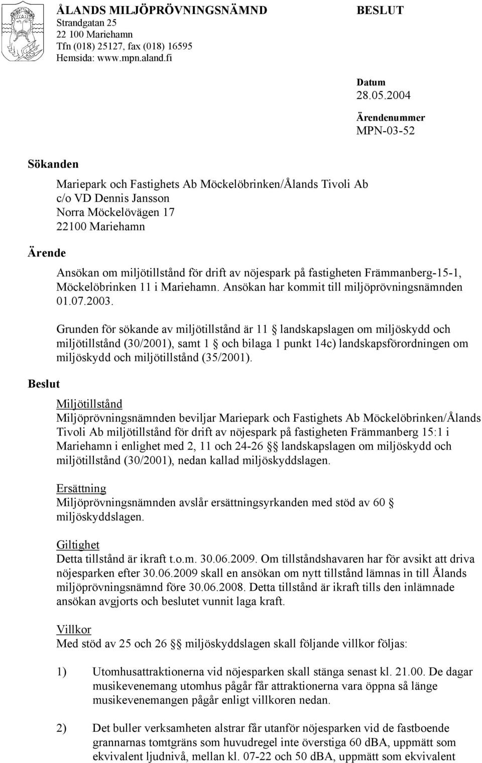 för drift av nöjespark på fastigheten Främmanberg-15-1, Möckelöbrinken 11 i Mariehamn. Ansökan har kommit till miljöprövningsnämnden 01.07.2003.