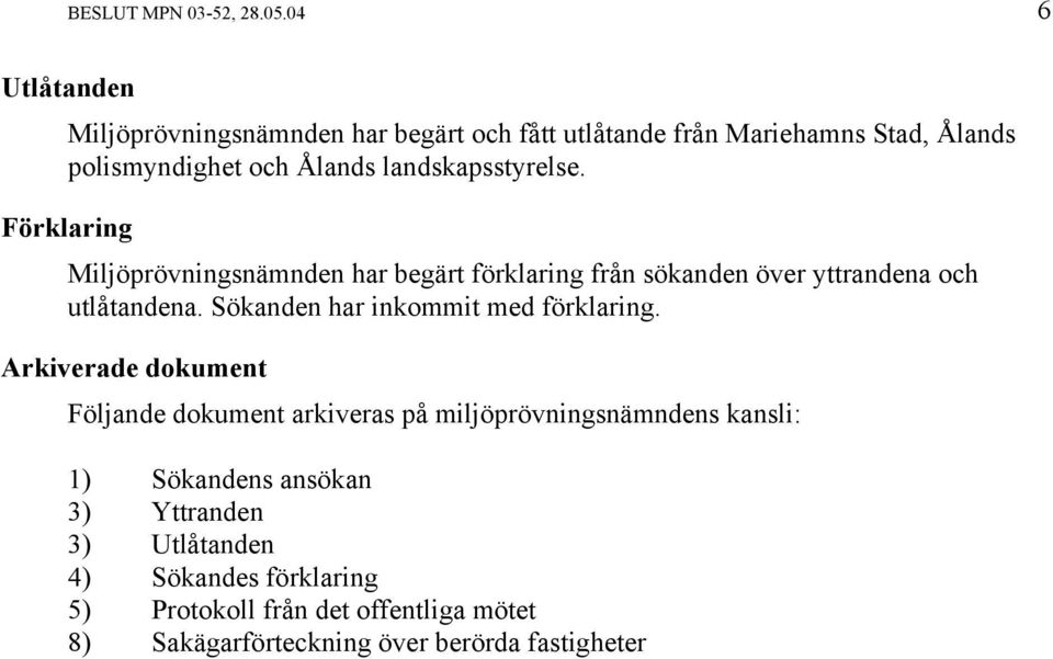 landskapsstyrelse. Förklaring Miljöprövningsnämnden har begärt förklaring från sökanden över yttrandena och utlåtandena.