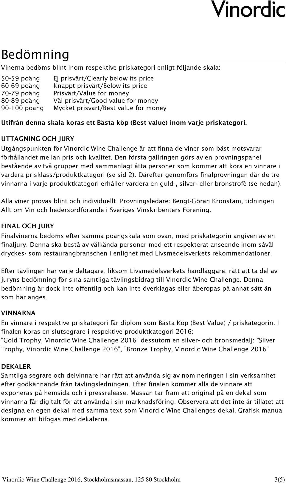 UTTAGNING OCH JURY Utgångspunkten för Vinordic Wine Challenge är att finna de viner som bäst motsvarar förhållandet mellan pris och kvalitet.