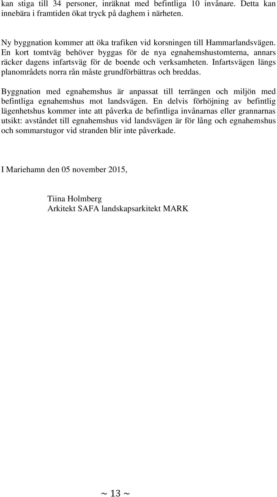 En kort tomtväg behöver byggas för de nya egnahemshustomterna, annars räcker dagens infartsväg för de boende och verksamheten.