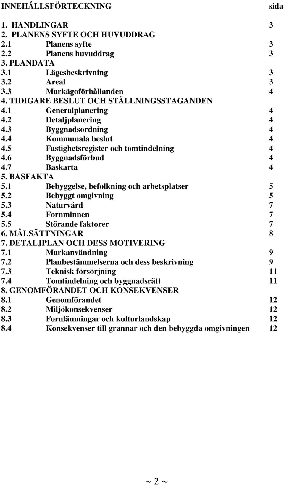 7 Baskarta 4 5. BASFAKTA 5.1 Bebyggelse, befolkning och arbetsplatser 5 5.2 Bebyggt omgivning 5 5.3 Naturvård 7 5.4 Fornminnen 7 5.5 Störande faktorer 7 6. MÅLSÄTTNINGAR 8 7.