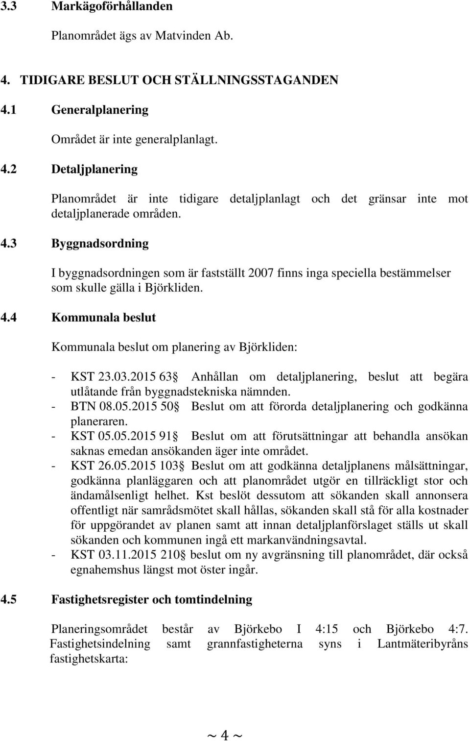 4 Kommunala beslut Kommunala beslut om planering av Björkliden: - KST 23.03.2015 63 Anhållan om detaljplanering, beslut att begära utlåtande från byggnadstekniska nämnden. - BTN 08.05.