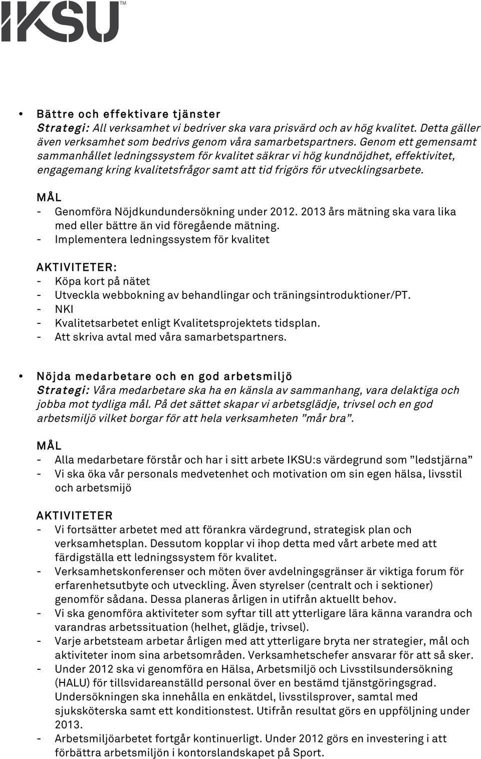 - Genomföra Nöjdkundundersökning under 2012. 2013 års mätning ska vara lika med eller bättre än vid föregående mätning.