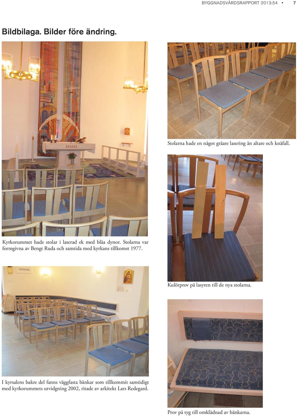 Stolarna var formgivna av Bengt Ruda och samtida med kyrkans tillkomst 1977. Kulörprov på lasyren till de nya stolarna.