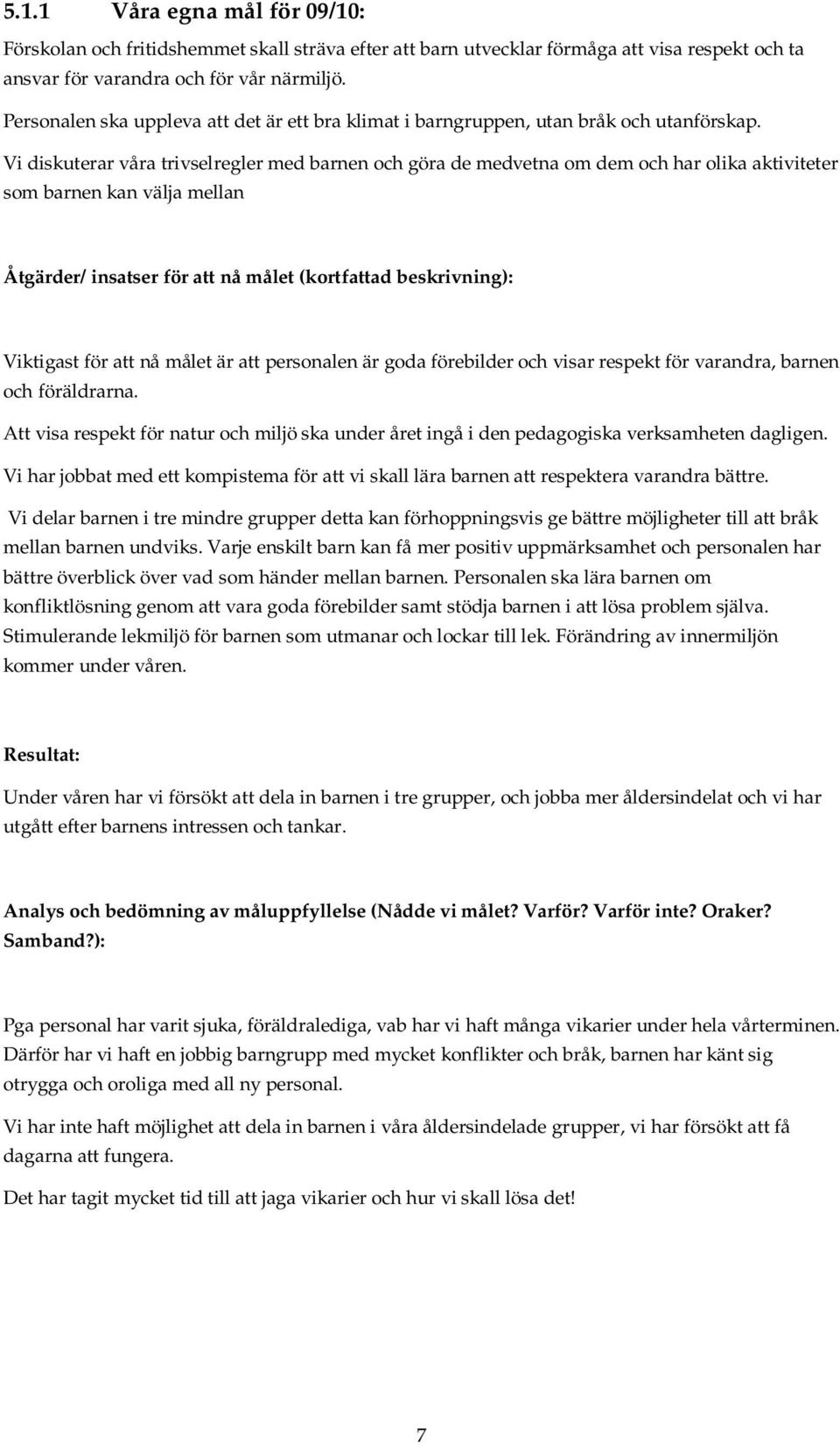 Vi diskuterar våra trivselregler med barnen och göra de medvetna om dem och har olika aktiviteter som barnen kan välja mellan Åtgärder/ insatser för att nå målet (kortfattad beskrivning): Viktigast