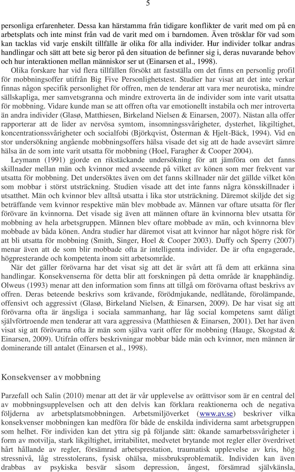 Hur individer tolkar andras handlingar och sätt att bete sig beror på den situation de befinner sig i, deras nuvarande behov och hur interaktionen mellan människor ser ut (Einarsen et al., 1998).