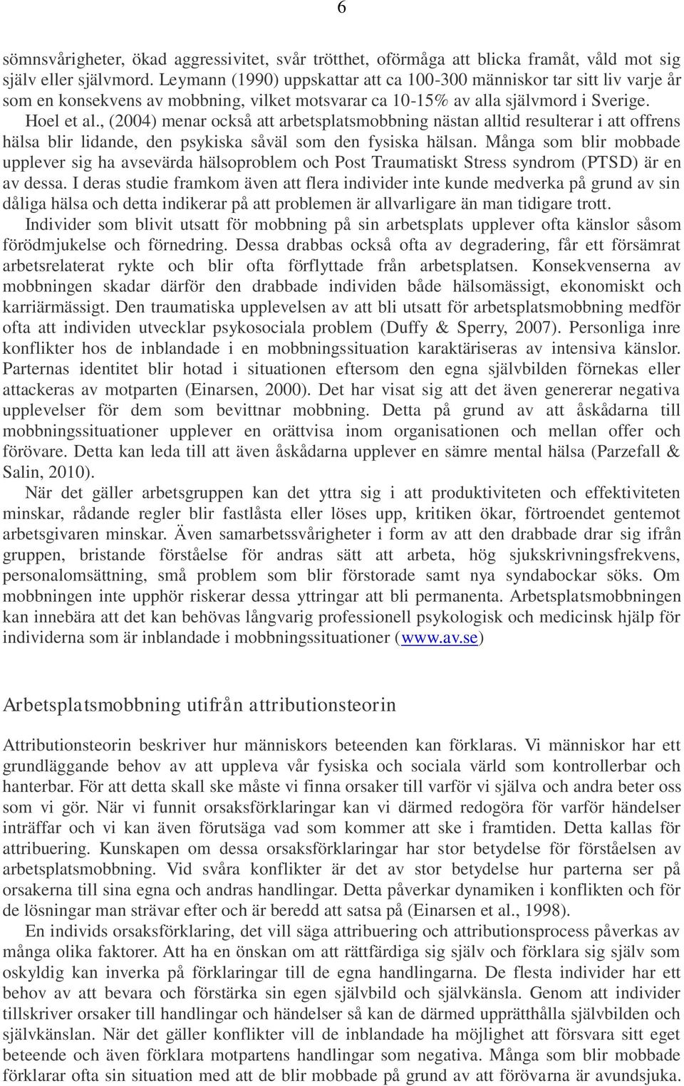 , (2004) menar också att arbetsplatsmobbning nästan alltid resulterar i att offrens hälsa blir lidande, den psykiska såväl som den fysiska hälsan.