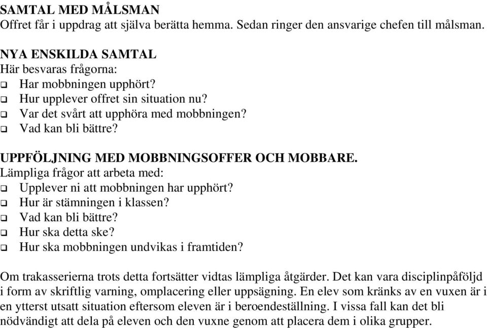 Lämpliga frågor att arbeta med: Upplever ni att mobbningen har upphört? Hur är stämningen i klassen? Vad kan bli bättre? Hur ska detta ske? Hur ska mobbningen undvikas i framtiden?