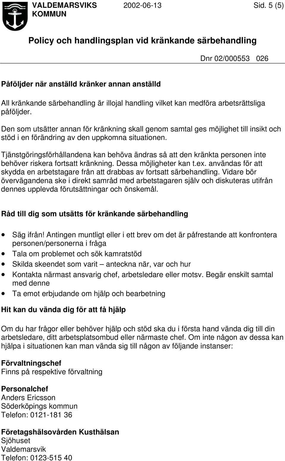 Tjänstgöringsförhållandena kan behöva ändras så att den kränkta personen inte behöver riskera fortsatt kränkning. Dessa möjligheter kan t.ex.