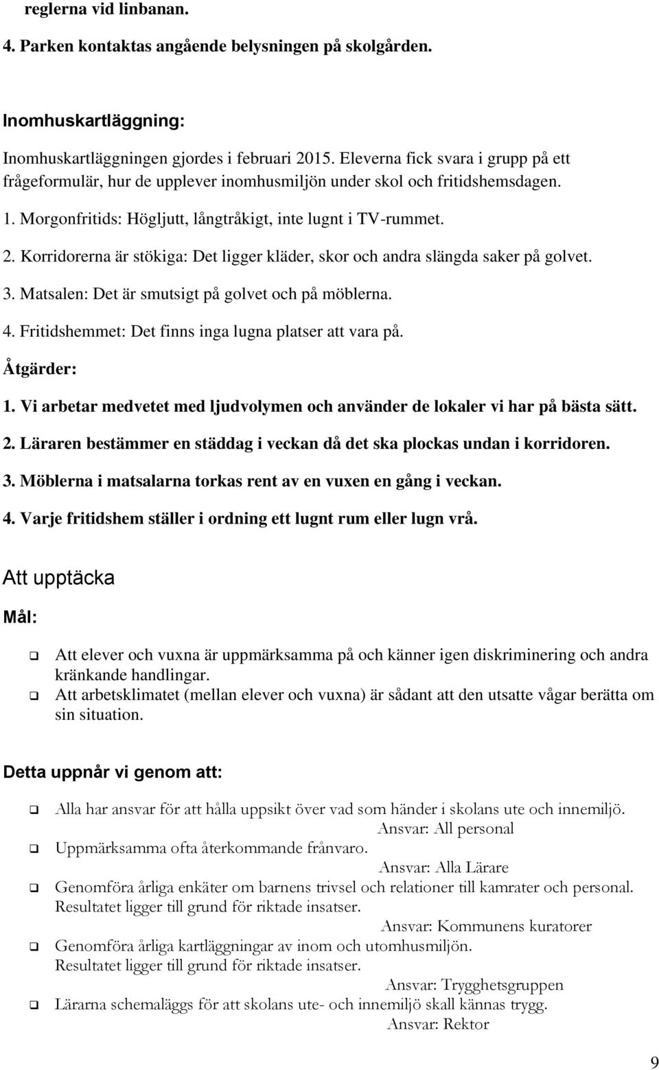 Korridorerna är stökiga: Det ligger kläder, skor och andra slängda saker på golvet. 3. Matsalen: Det är smutsigt på golvet och på möblerna. 4. Fritidshemmet: Det finns inga lugna platser att vara på.