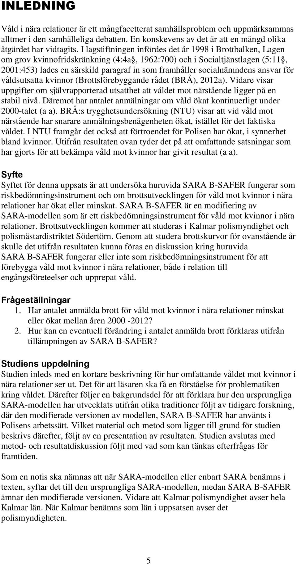 socialnämndens ansvar för våldsutsatta kvinnor (Brottsförebyggande rådet (BRÅ), 2012a). Vidare visar uppgifter om självrapporterad utsatthet att våldet mot närstående ligger på en stabil nivå.