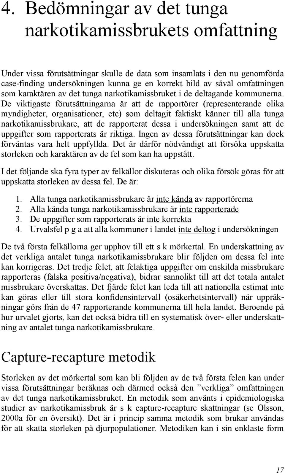 De viktigaste förutsättningarna är att de rapportörer (representerande olika myndigheter, organisationer, etc) som deltagit faktiskt känner till alla tunga narkotikamissbrukare, att de rapporterat