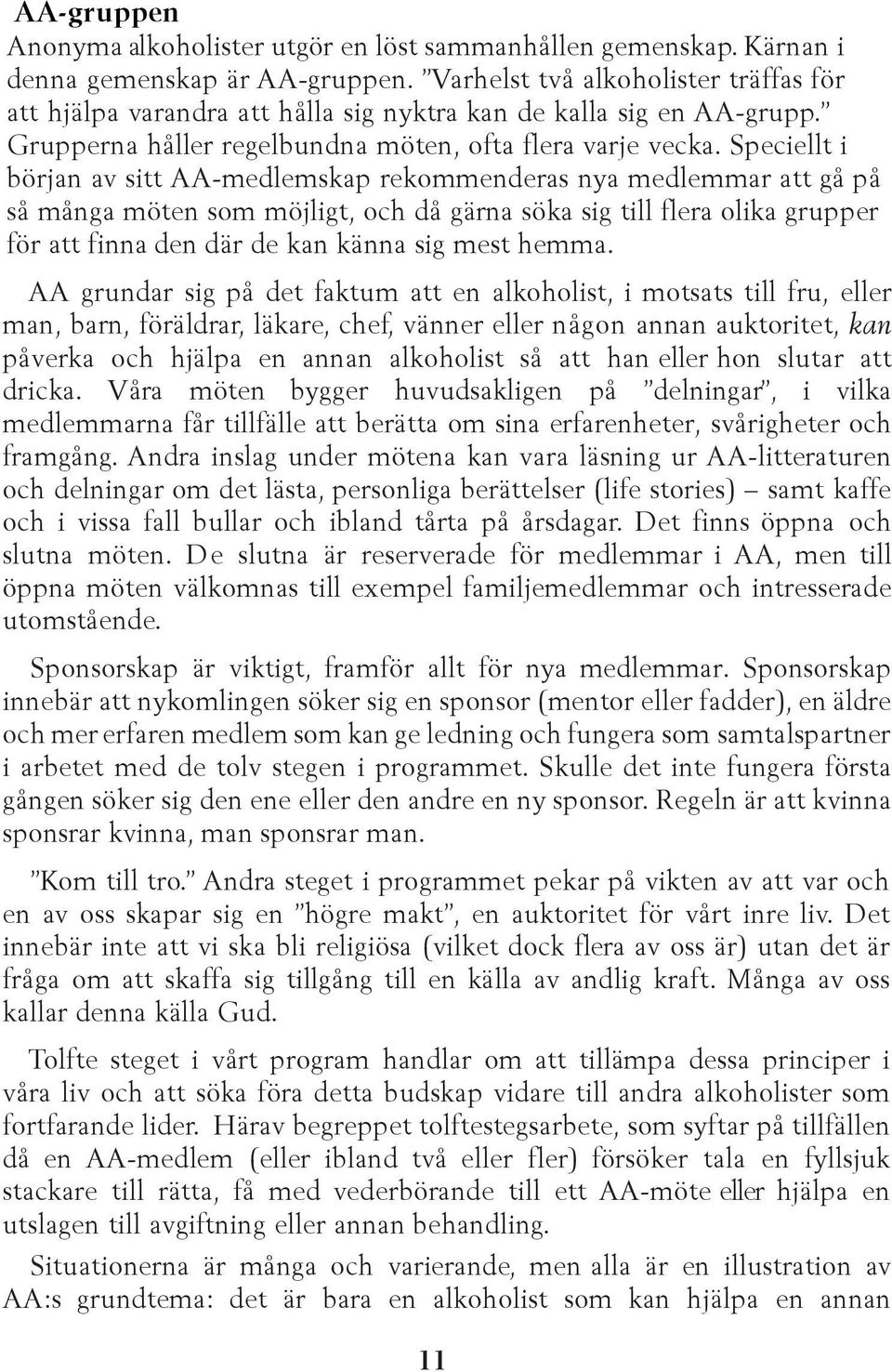 Speciellt i början av sitt AA-medlemskap rekommenderas nya medlemmar att gå på så många möten som möjligt, och då gärna söka sig till flera olika grupper för att finna den där de kan känna sig mest