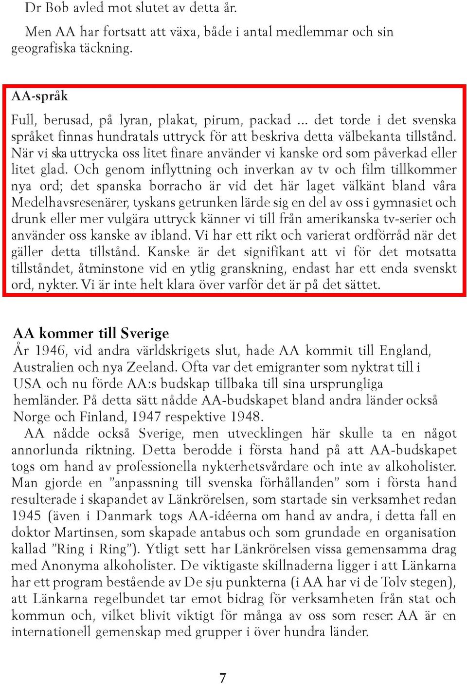 Och genom inflyttning och inverkan av tv och film tillkommer nya ord; det spanska borracho är vid det här laget välkänt bland våra Medelhavsresenärer, tyskans getrunken lärde sig en del av oss i