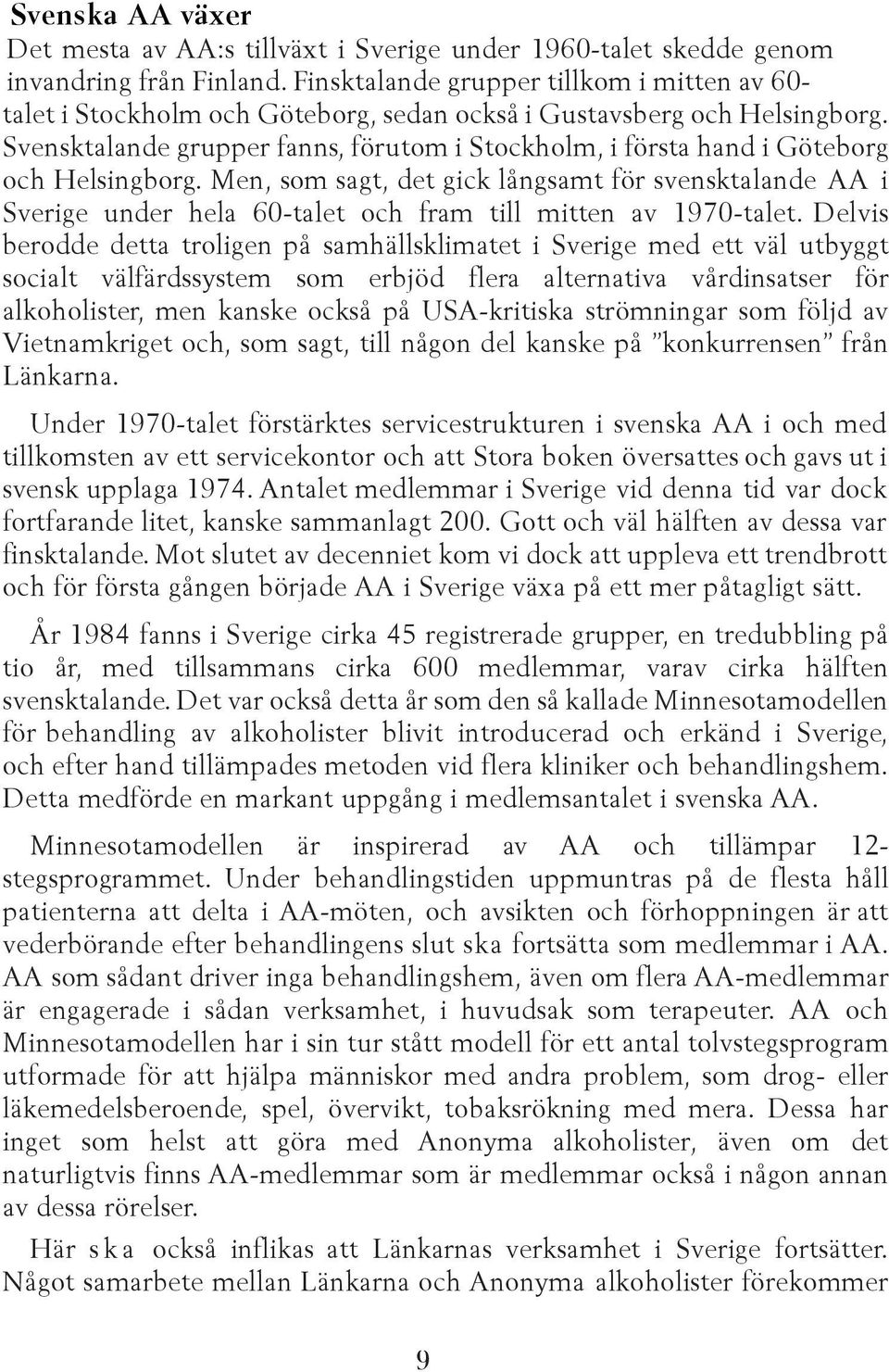 Svensktalande grupper fanns, förutom i Stockholm, i första hand i Göteborg och Helsingborg.