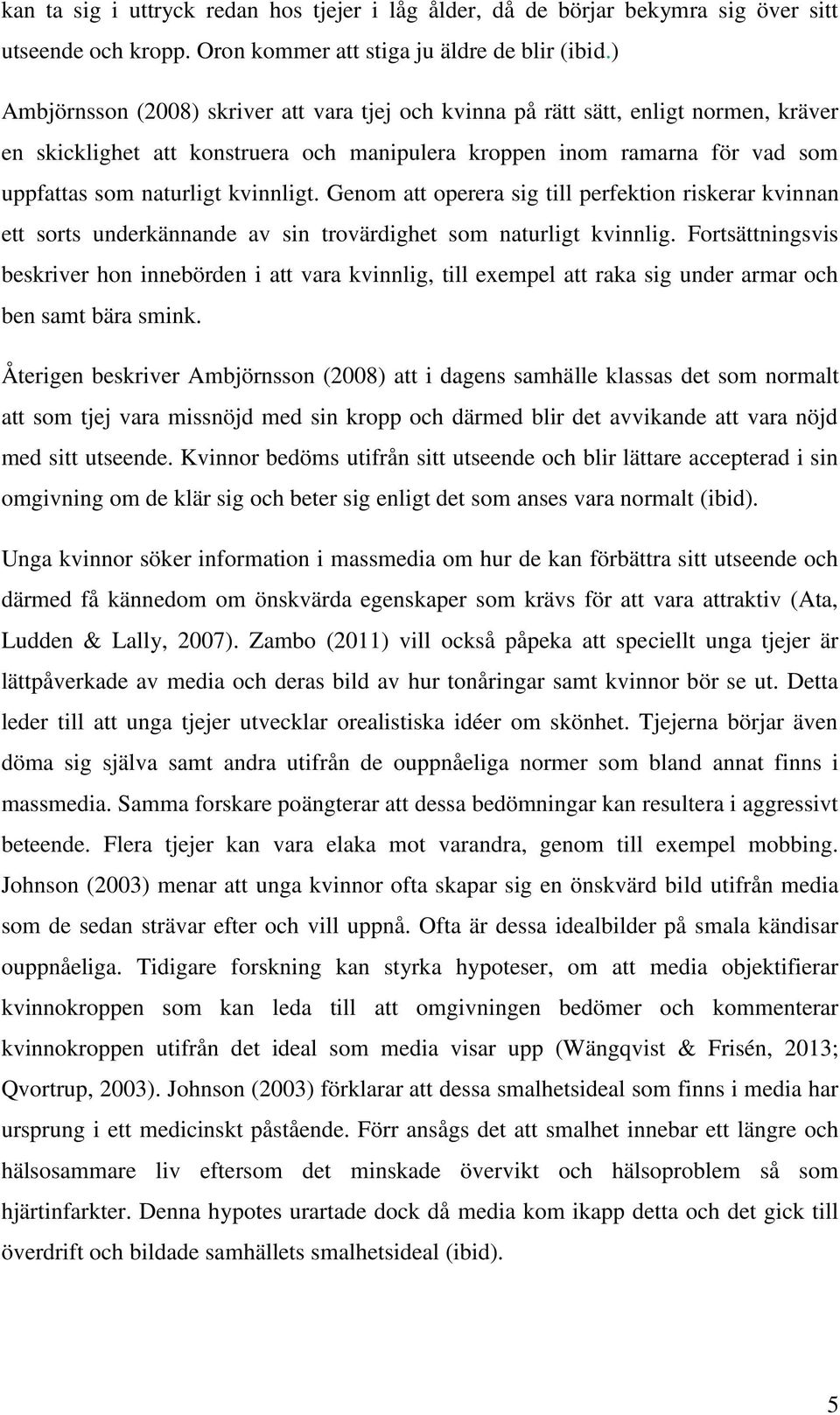 kvinnligt. Genom att operera sig till perfektion riskerar kvinnan ett sorts underkännande av sin trovärdighet som naturligt kvinnlig.