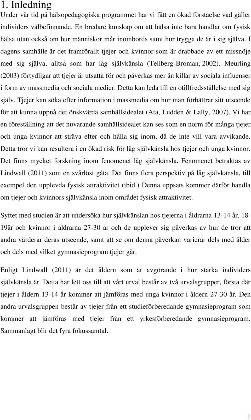 I dagens samhälle är det framförallt tjejer och kvinnor som är drabbade av ett missnöje med sig själva, alltså som har låg självkänsla (Tellberg -Broman, 2002).