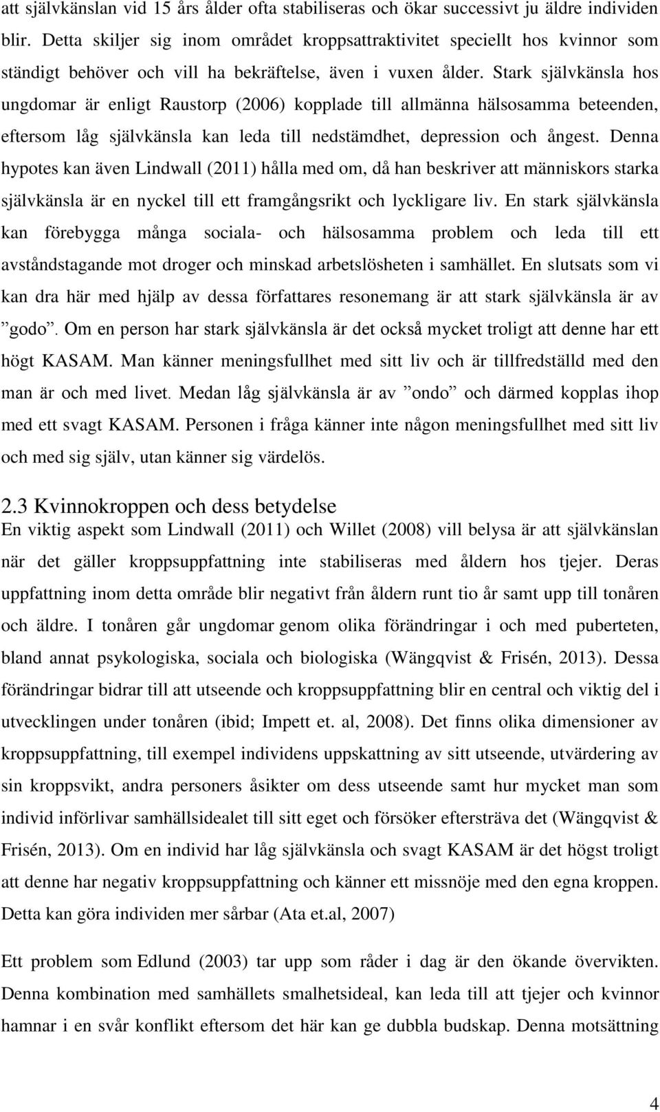 Stark självkänsla hos ungdomar är enligt Raustorp (2006) kopplade till allmänna hälsosamma beteenden, eftersom låg självkänsla kan leda till nedstämdhet, depression och ångest.