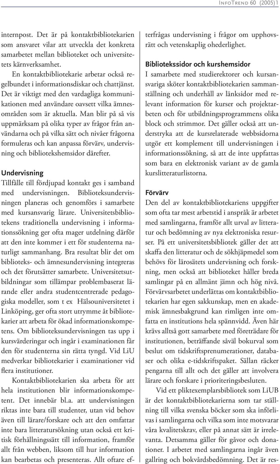 Man blir på så vis uppmärksam på olika typer av frågor från användarna och på vilka sätt och nivåer frågorna formuleras och kan anpassa förvärv, undervisning och bibliotekshemsidor därefter.