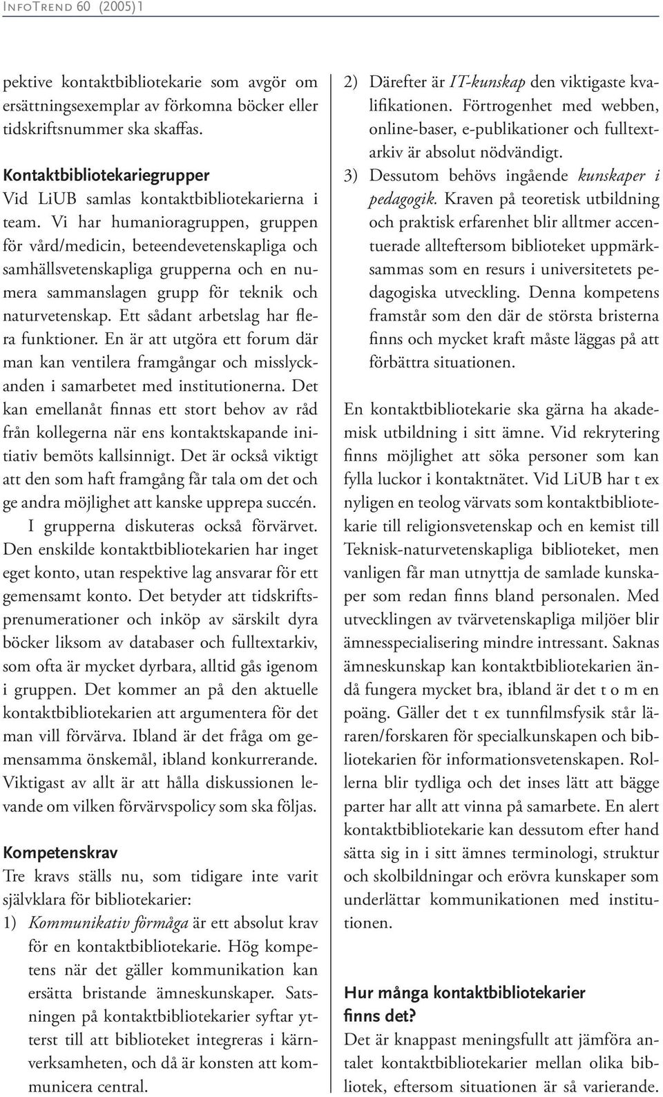 Ett sådant arbetslag har flera funktioner. En är att utgöra ett forum där man kan ventilera framgångar och misslyckanden i samarbetet med institutionerna.