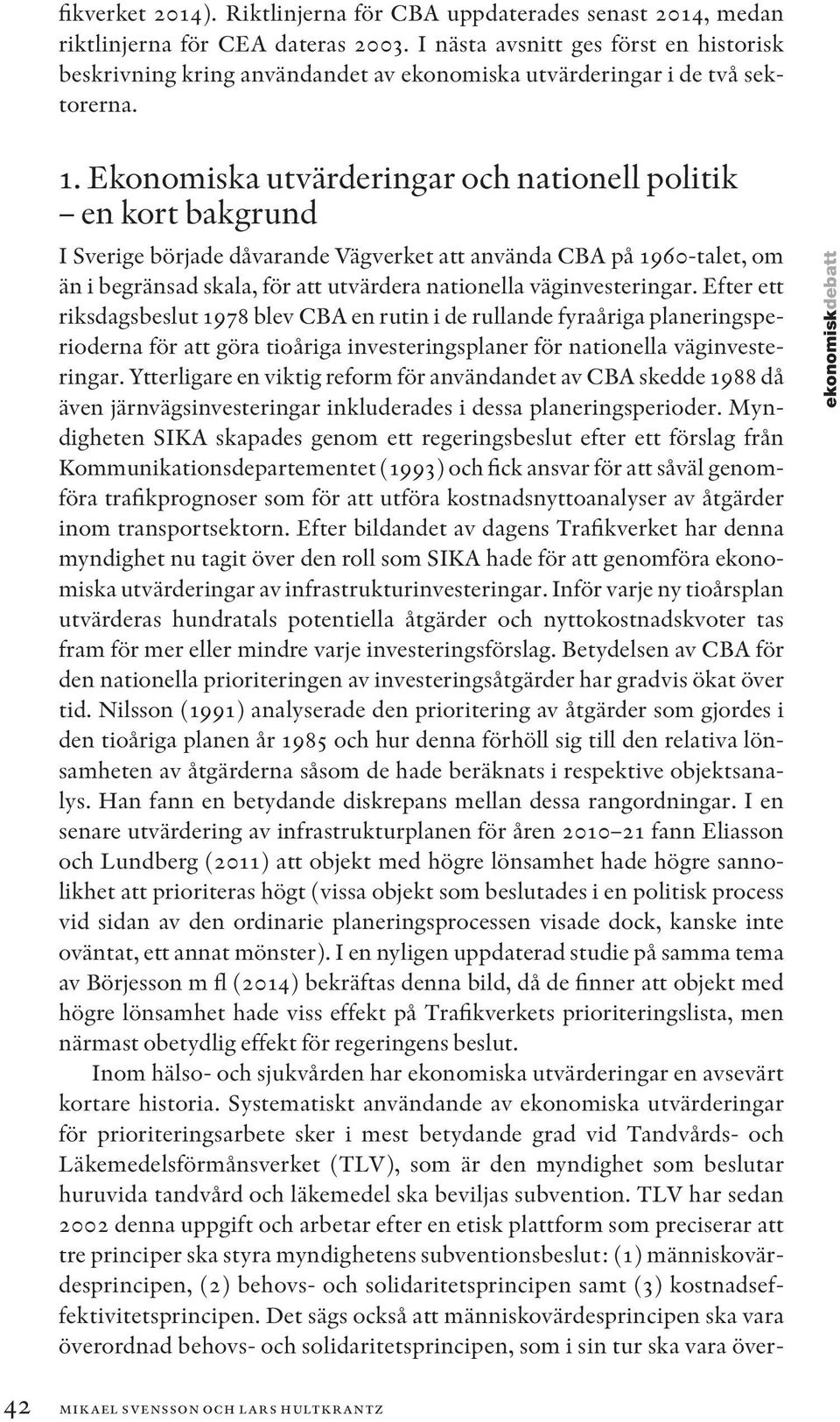 Ekonomiska utvärderingar och nationell politik en kort bakgrund I Sverige började dåvarande Vägverket att använda CBA på 1960-talet, om än i begränsad skala, för att utvärdera nationella