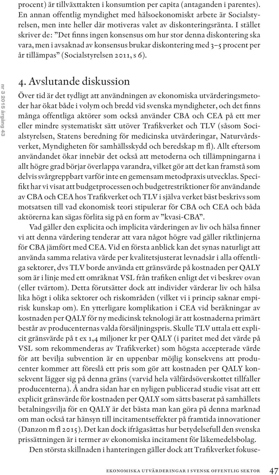 I stället skriver de: Det finns ingen konsensus om hur stor denna diskontering ska vara, men i avsaknad av konsensus brukar diskontering med 3 5 procent per år tillämpas (Socialstyrelsen 2011, s 6).