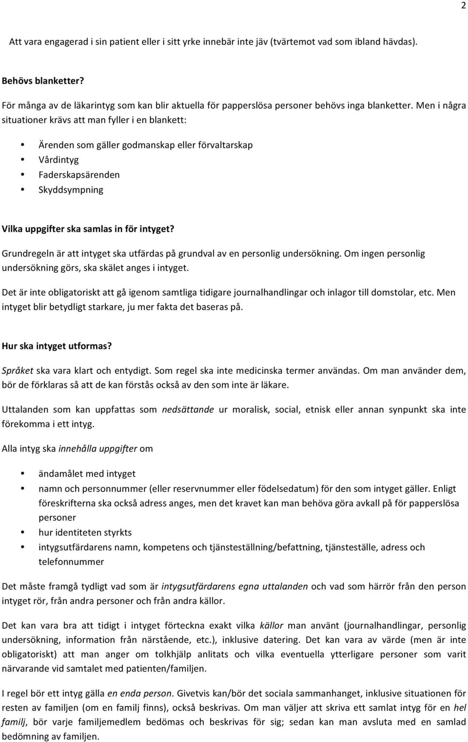 Men i några situationer krävs att man fyller i en blankett: Ärenden som gäller godmanskap eller förvaltarskap Vårdintyg Faderskapsärenden Skyddsympning Vilka uppgifter ska samlas in för intyget?