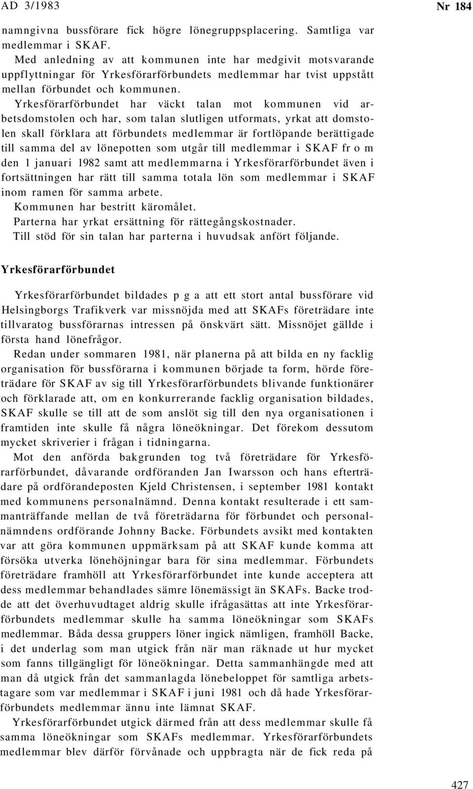 Yrkesförarförbundet har väckt talan mot kommunen vid arbetsdomstolen och har, som talan slutligen utformats, yrkat att domstolen skall förklara att förbundets medlemmar är fortlöpande berättigade