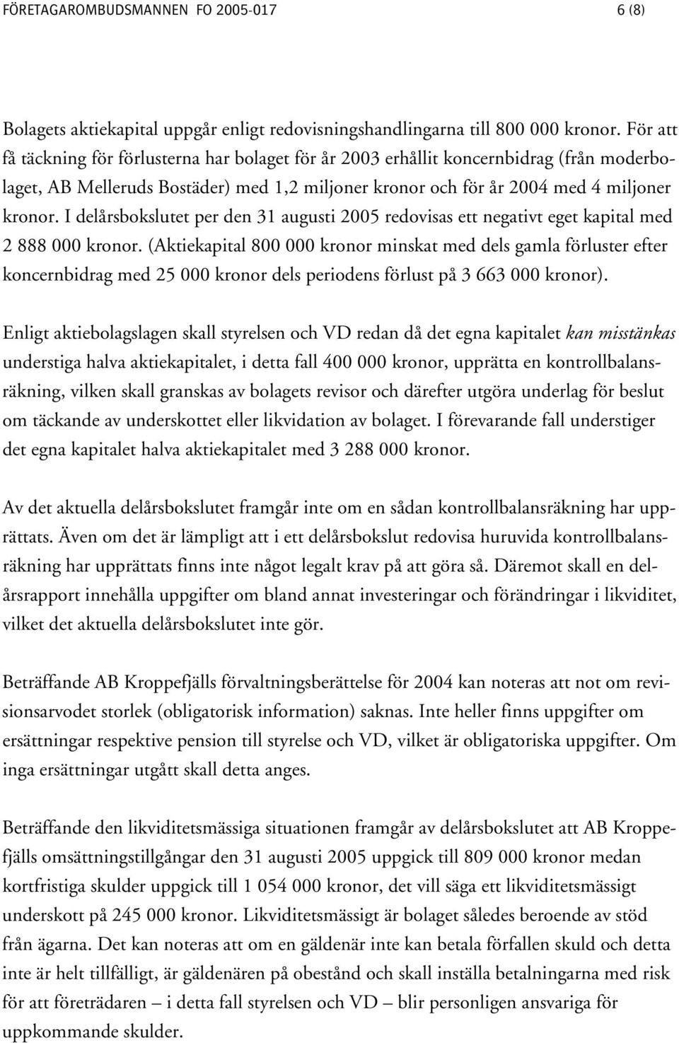 I delårsbokslutet per den 31 augusti 2005 redovisas ett negativt eget kapital med 2 888 000 kronor.