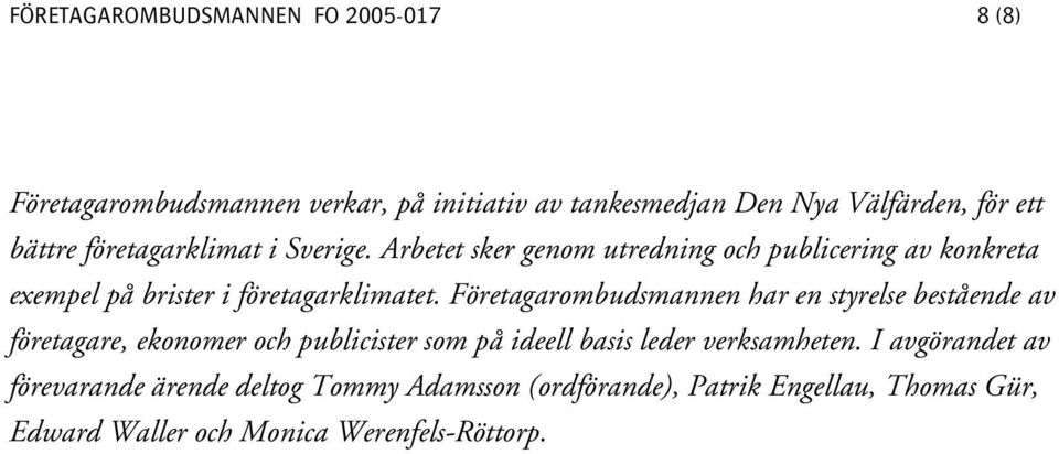 Företagarombudsmannen har en styrelse bestående av företagare, ekonomer och publicister som på ideell basis leder verksamheten.