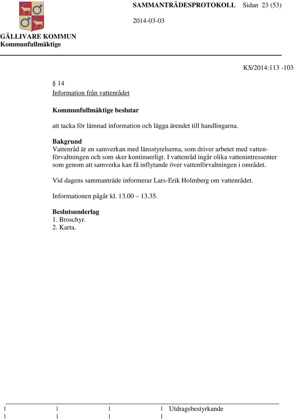 Vattenråd är en samverkan med länsstyrelserna, som driver arbetet med vattenförvaltningen och som sker kontinuerligt.