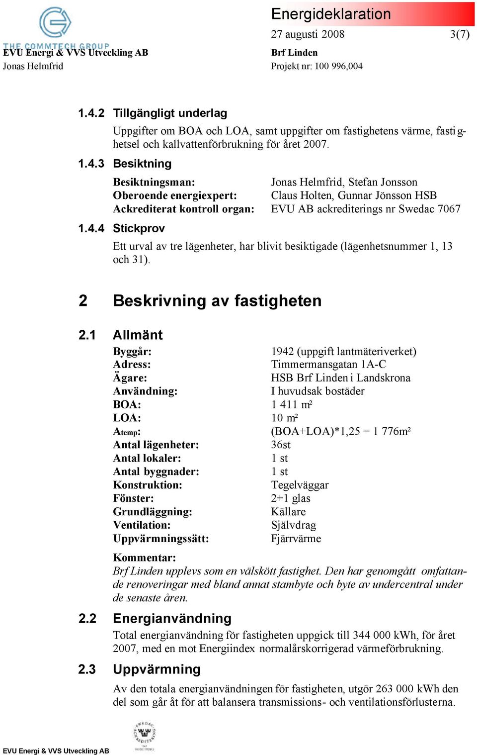 3 Besiktning Besiktningsman: Jonas Helmfrid, Stefan Jonsson Oberoende energiexpert: Claus Holten, Gunnar Jönsson HSB Ackrediterat kontroll organ: EVU AB ackrediterings nr Swedac 7067 1.4.