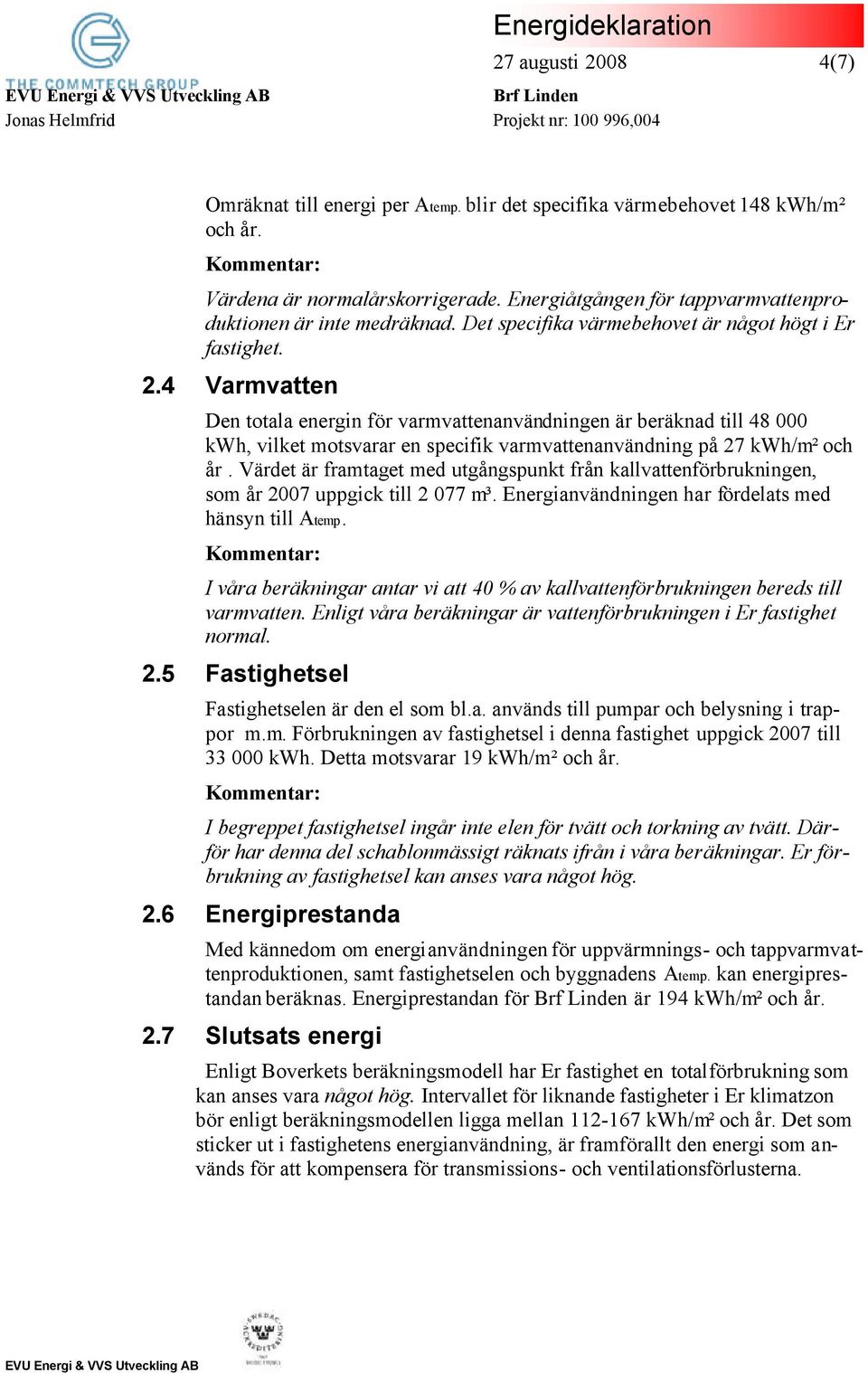 4 Varmvatten Den totala energin för varmvattenanvändningen är beräknad till 48 000 kwh, vilket motsvarar en specifik varmvattenanvändning på 27 kwh/m² och år.