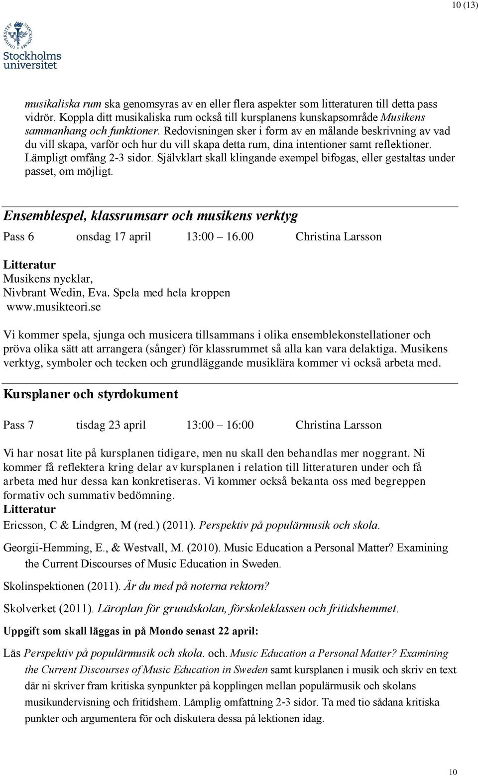 Redovisningen sker i form av en målande beskrivning av vad du vill skapa, varför och hur du vill skapa detta rum, dina intentioner samt reflektioner. Lämpligt omfång 2-3 sidor.