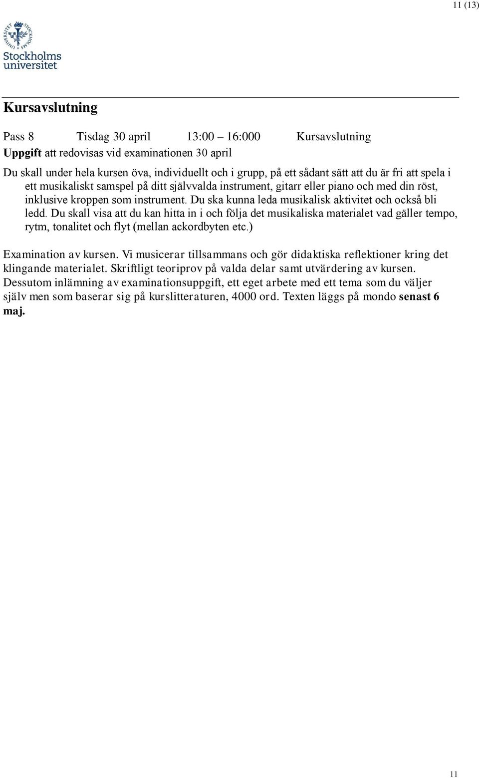 Du ska kunna leda musikalisk aktivitet och också bli ledd. Du skall visa att du kan hitta in i och följa det musikaliska materialet vad gäller tempo, rytm, tonalitet och flyt (mellan ackordbyten etc.