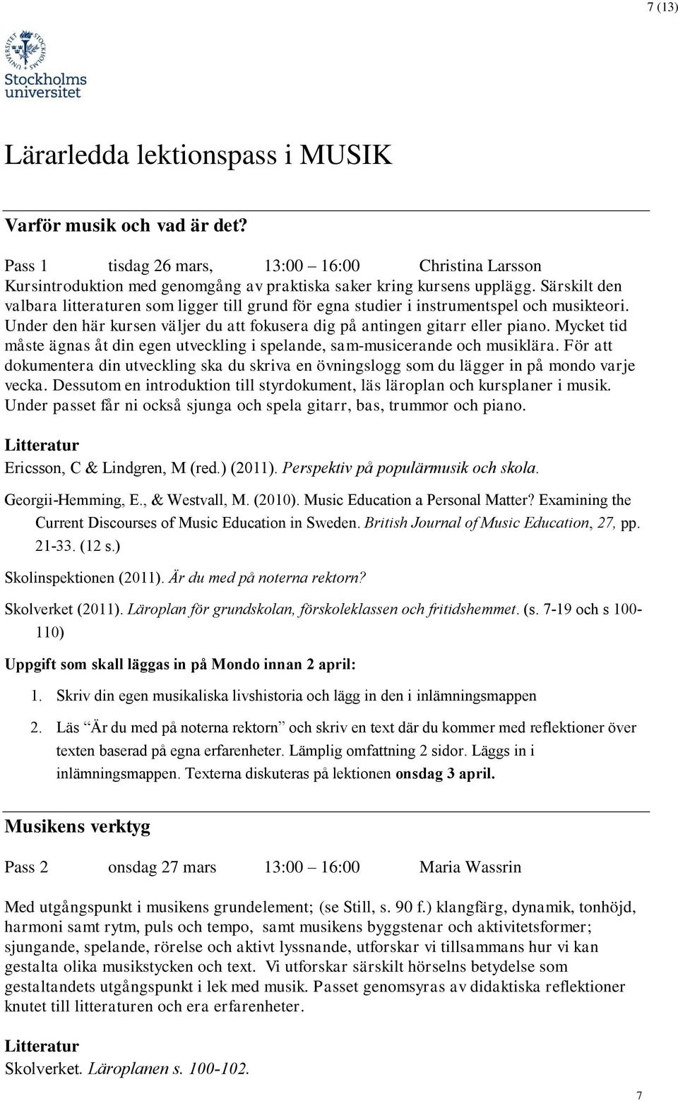 Mycket tid måste ägnas åt din egen utveckling i spelande, sam-musicerande och musiklära. För att dokumentera din utveckling ska du skriva en övningslogg som du lägger in på mondo varje vecka.