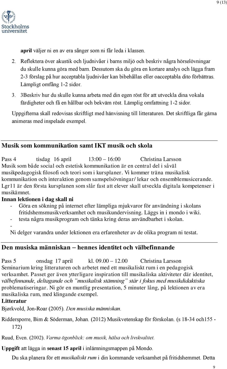 3Beskriv hur du skulle kunna arbeta med din egen röst för att utveckla dina vokala färdigheter och få en hållbar och bekväm röst. Lämplig omfattning 1-2 sidor.