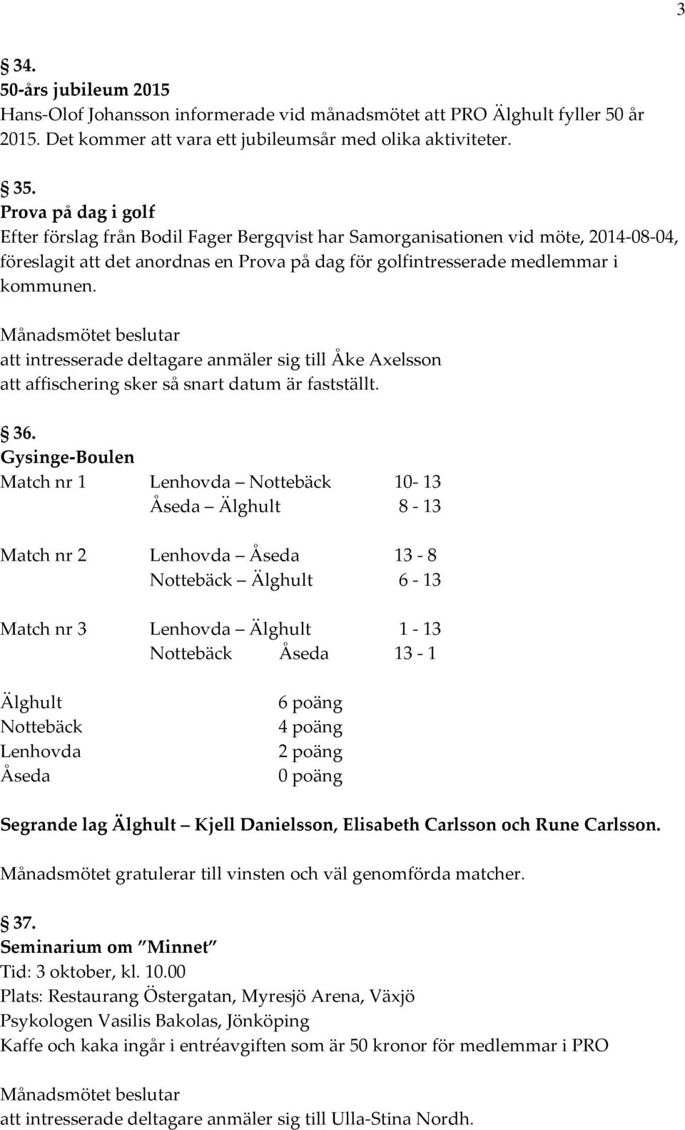 Månadsmötet beslutar att intresserade deltagare anmäler sig till Åke Axelsson att affischering sker så snart datum är fastställt. 36.