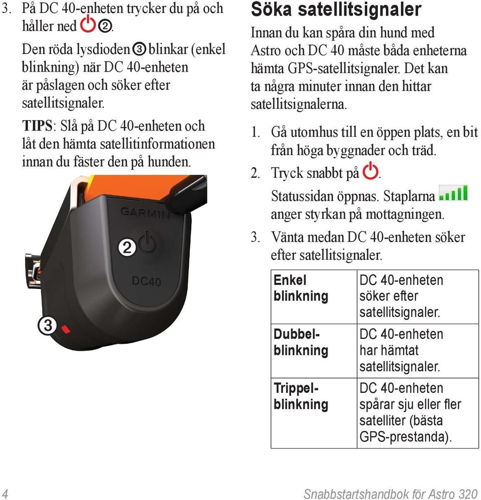 ➌ ➋ Söka satellitsignaler Innan du kan spåra din hund med Astro och DC 40 måste båda enheterna hämta GPS-satellitsignaler. Det kan ta några minuter innan den hittar satellitsignalerna. 1.