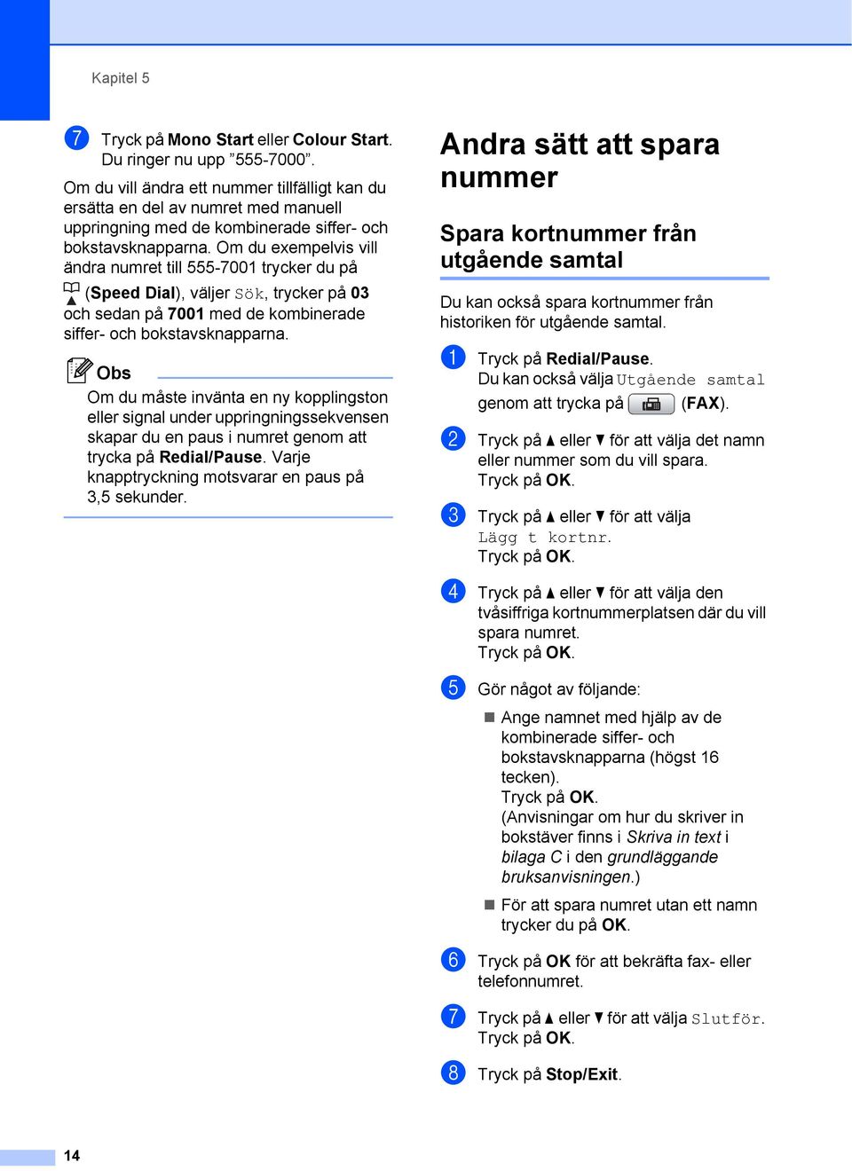 Om du exempelvis vill ändra numret till 555-7001 trycker du på (Speed Dial), väljer Sök, trycker på 03 och sedan på 7001 med de kombinerade siffer- och bokstavsknapparna.