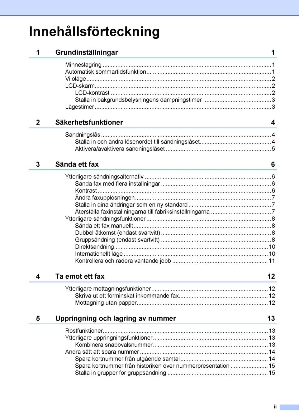 ..6 Sända fax med flera inställningar...6 Kontrast...6 Ändra faxupplösningen...7 Ställa in dina ändringar som en ny standard...7 Återställa faxinställningarna till fabriksinställningarna.